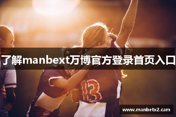 了解manbext万博官方登录首页入口